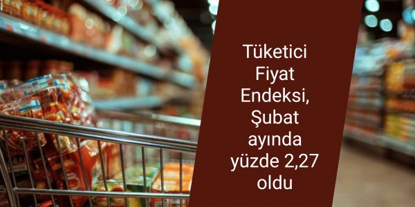 Tüketici Fiyat Endeksi, Şubat ayında yüzde 2,27 oldu